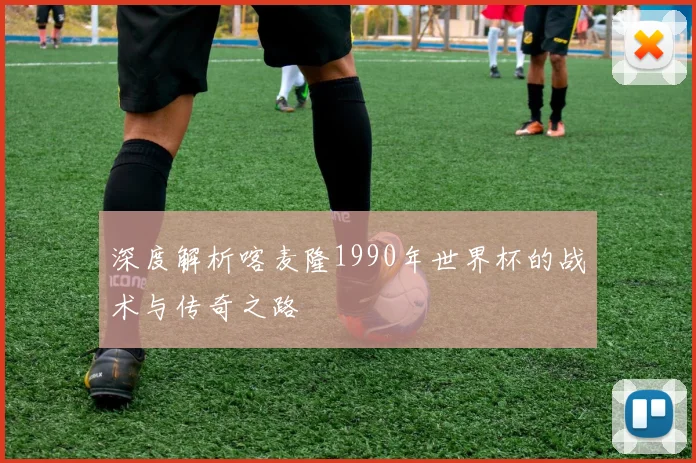 深度解析喀麦隆1990年世界杯的战术与传奇之路