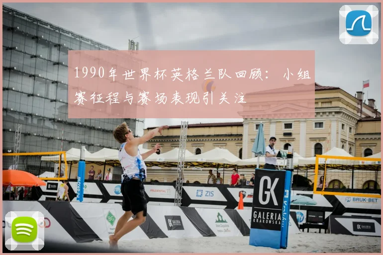 1990年世界杯英格兰队回顾:小组赛征程与赛场表现引关注