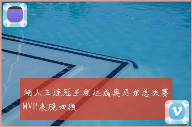 湖人三连冠王朝达成奥尼尔总决赛MVP表现回顾