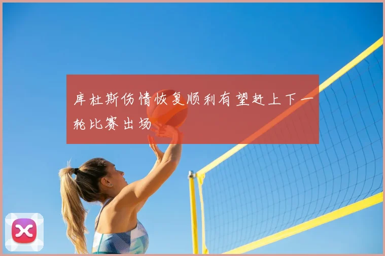 库杜斯伤情恢复顺利有望赶上下一轮比赛出场