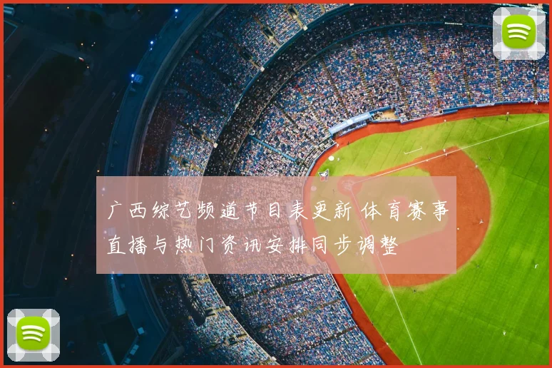 广西综艺频道节目表更新 体育赛事直播与热门资讯安排同步调整