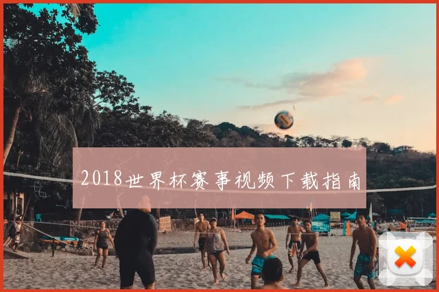 2018世界杯赛事视频下载指南