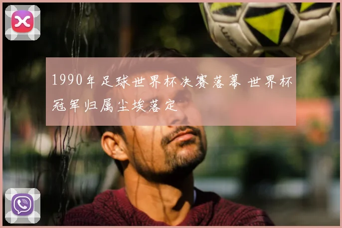 1990年足球世界杯决赛落幕 世界杯冠军归属尘埃落定