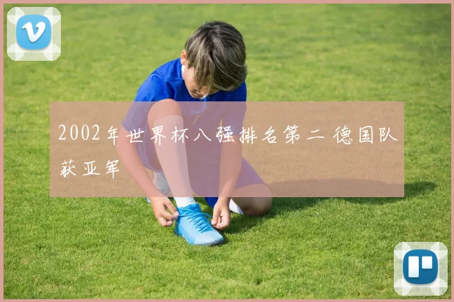 2002年世界杯八强排名第二 德国队获亚军