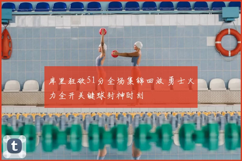 库里狂砍51分全场集锦回放 勇士火力全开关键球封神时刻
