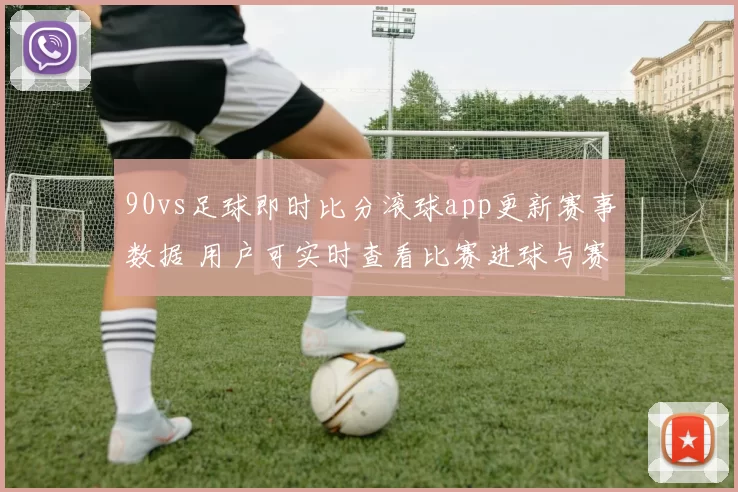 90vs足球即时比分滚球app更新赛事数据 用户可实时查看比赛进球与赛况变化