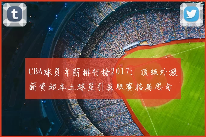 CBA球员年薪排行榜2017：顶级外援薪资超本土球星引发联赛格局思考