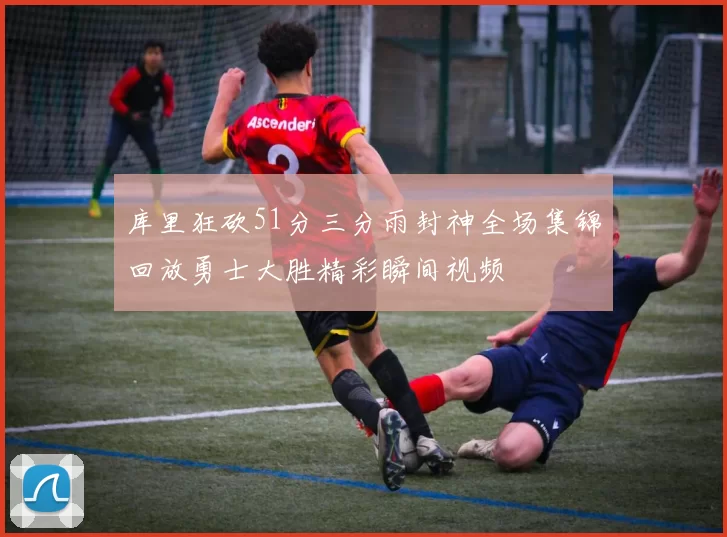 库里狂砍51分三分雨封神全场集锦回放勇士大胜精彩瞬间视频
