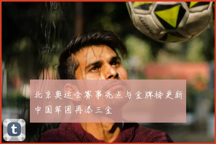 北京奥运会赛事亮点与金牌榜更新中国军团再添三金
