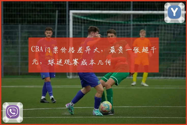 CBA门票价格差异大，最贵一张超千元，球迷观赛成本几何