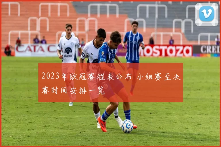 2023年欧冠赛程表公布 小组赛至决赛时间安排一览