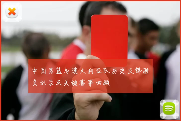 中国男篮与澳大利亚队历史交锋胜负记录及关键赛事回顾