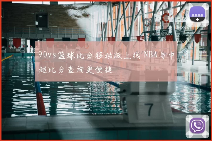 90vs篮球比分移动版上线 NBA与中超比分查询更便捷