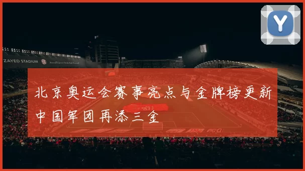 北京奥运会赛事亮点与金牌榜更新中国军团再添三金