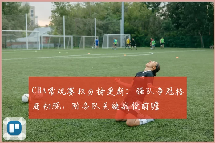 CBA常规赛积分榜更新：强队争冠格局初现，附各队关键战役前瞻