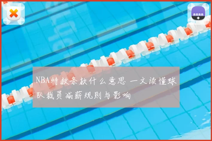 NBA特赦条款什么意思 一文读懂球队裁员减薪规则与影响
