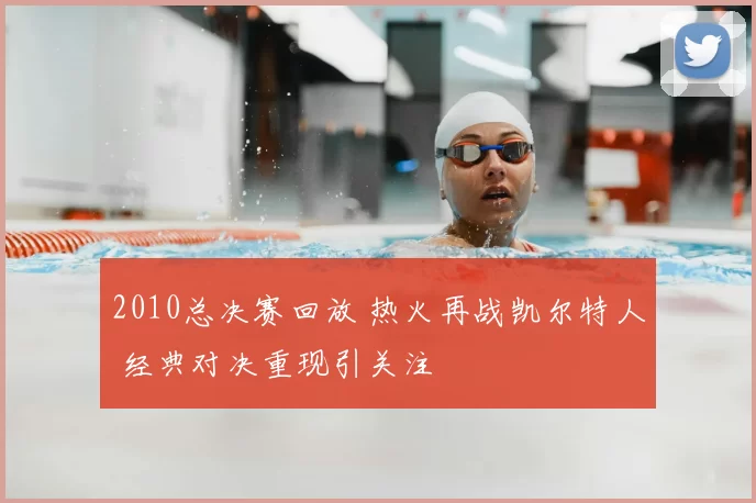 2010总决赛回放 热火再战凯尔特人 经典对决重现引关注