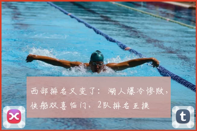 西部排名又变了：湖人爆冷惨败，快船双喜临门，2队排名互换