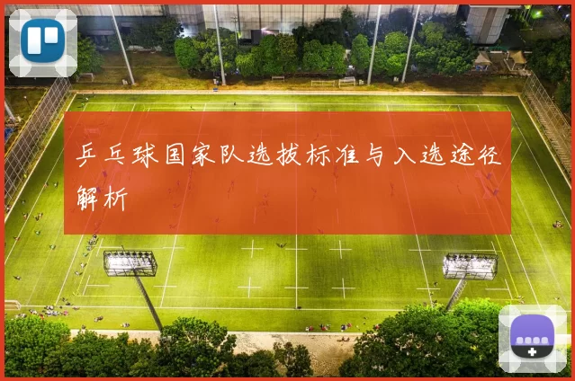 乒乓球国家队选拔标准与入选途径解析