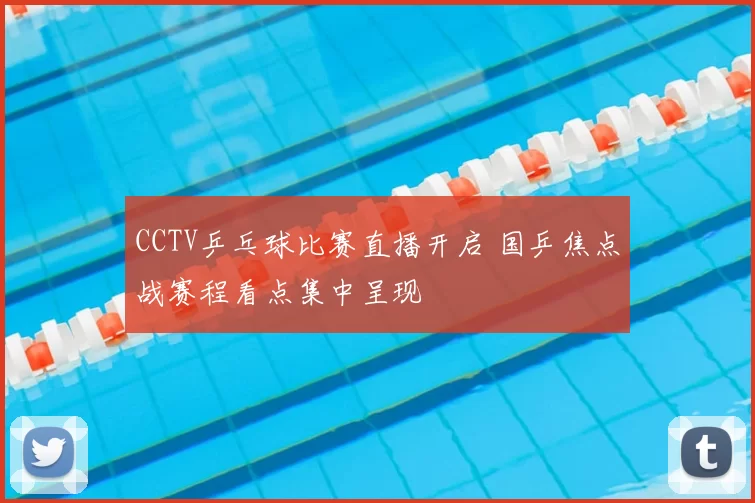 CCTV乒乓球比赛直播开启 国乒焦点战赛程看点集中呈现