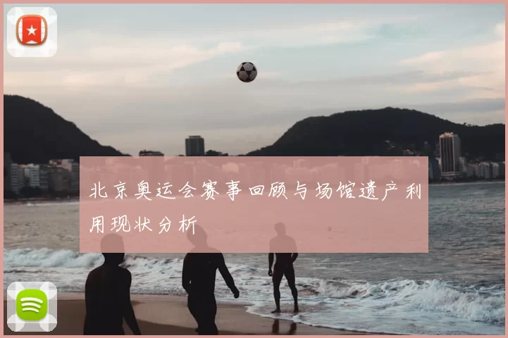 北京奥运会赛事回顾与场馆遗产利用现状分析