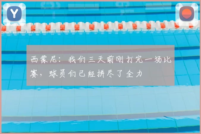 西蒙尼：我们三天前刚打完一场比赛，球员们已经拼尽了全力