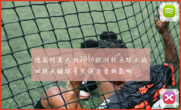 德国对意大利2016欧洲杯点球大战回顾关键球员失误与晋级影响