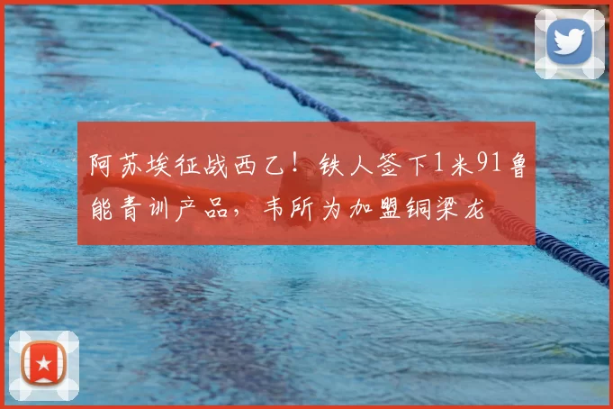 阿苏埃征战西乙！铁人签下1米91鲁能青训产品，韦所为加盟铜梁龙