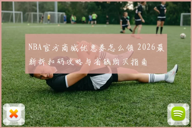NBA官方商城优惠券怎么领 2026最新折扣码攻略与省钱购买指南