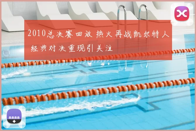 2010总决赛回放 热火再战凯尔特人 经典对决重现引关注