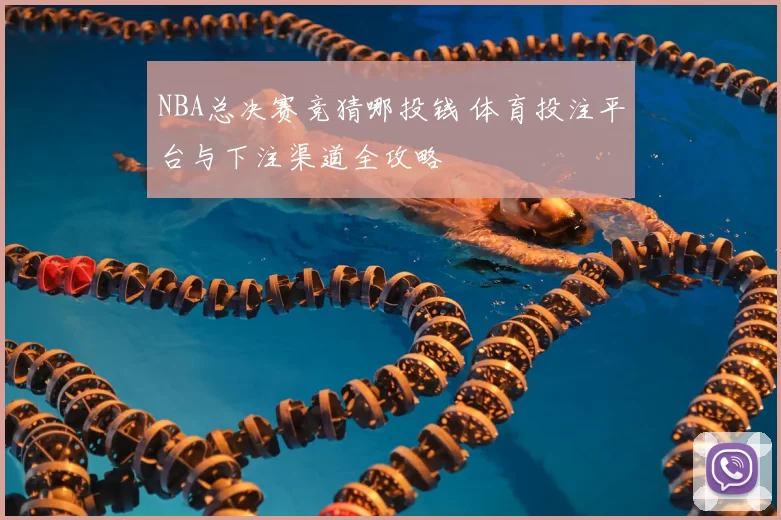 NBA总决赛竞猜哪投钱 体育投注平台与下注渠道全攻略