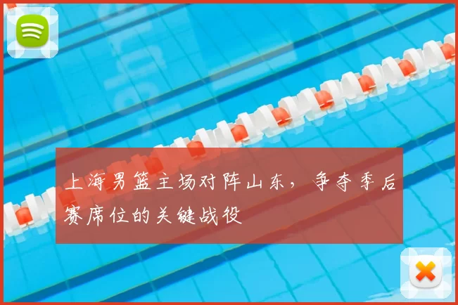 上海男篮主场对阵山东,争夺季后赛席位的关键战役