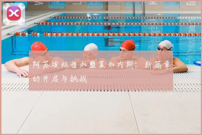 阿苏埃租借加盟莱加内斯：新篇章的开启与挑战