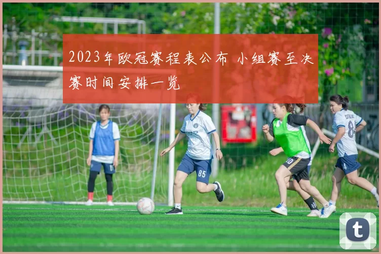 2023年欧冠赛程表公布 小组赛至决赛时间安排一览
