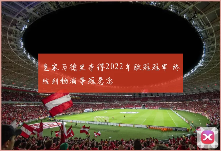 皇家马德里夺得2022年欧冠冠军 终结利物浦争冠悬念