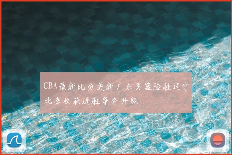 CBA最新比分更新广东男篮险胜辽宁北京收获连胜争夺升级