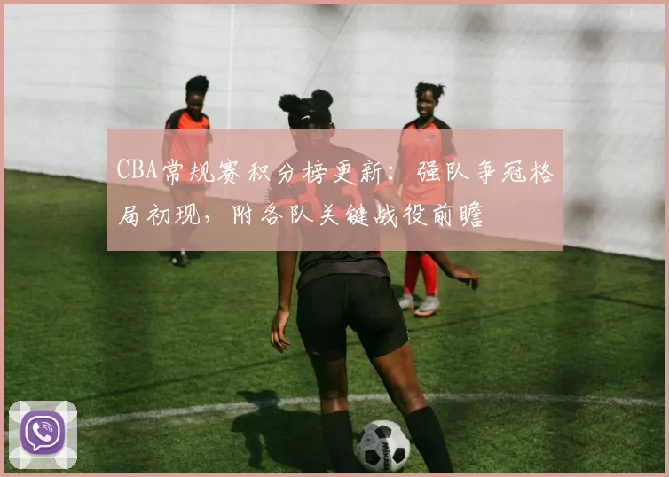 CBA常规赛积分榜更新：强队争冠格局初现，附各队关键战役前瞻