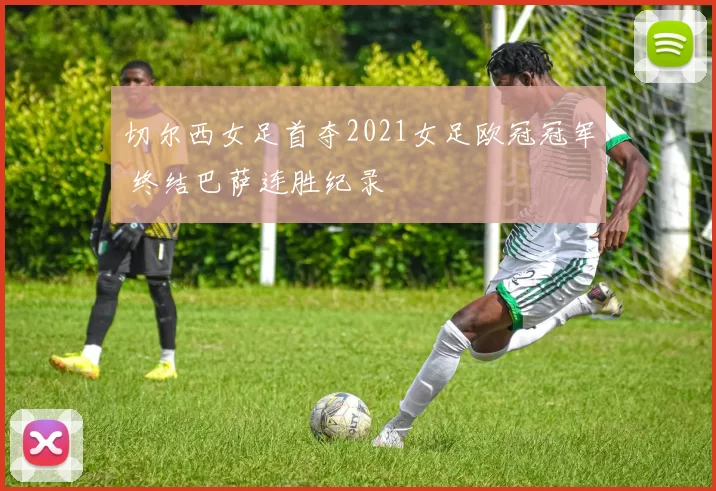 切尔西女足首夺2021女足欧冠冠军 终结巴萨连胜纪录