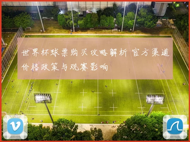 世界杯球票购买攻略解析 官方渠道价格政策与观赛影响