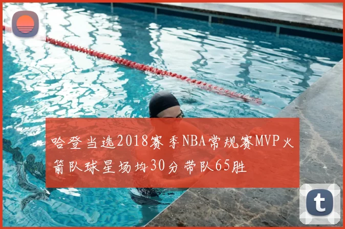 哈登当选2018赛季NBA常规赛MVP火箭队球星场均30分带队65胜
