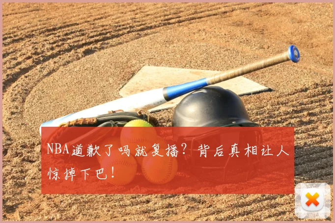 NBA道歉了吗就复播?背后真相让人惊掉下巴!